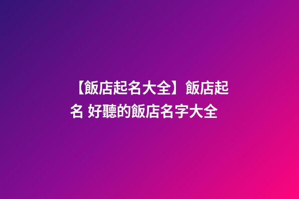 【飯店起名大全】飯店起名 好聽的飯店名字大全-第1張-店鋪起名-玄機(jī)派